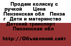 Продам коляску с ручкой .  › Цена ­ 1 800 - Пензенская обл., Пенза г. Дети и материнство » Детский транспорт   . Пензенская обл.